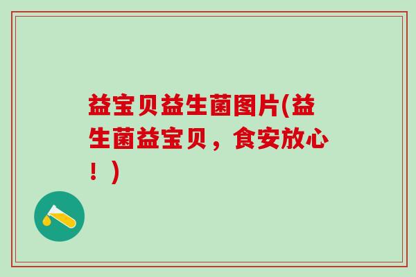 益宝贝益生菌图片(益生菌益宝贝，食安放心！)