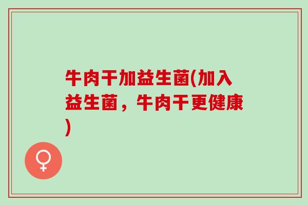 牛肉干加益生菌(加入益生菌，牛肉干更健康)