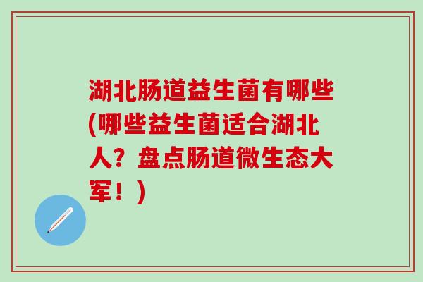 湖北肠道益生菌有哪些(哪些益生菌适合湖北人？盘点肠道微生态大军！)