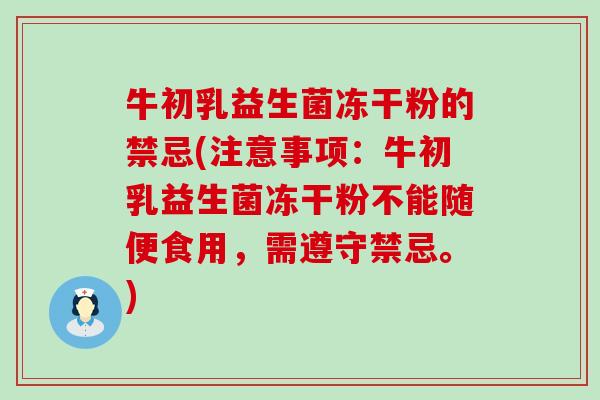 牛初乳益生菌冻干粉的禁忌(注意事项：牛初乳益生菌冻干粉不能随便食用，需遵守禁忌。)