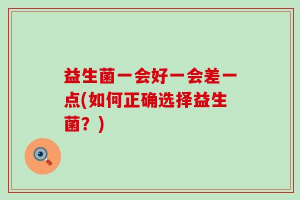 益生菌一会好一会差一点(如何正确选择益生菌？)