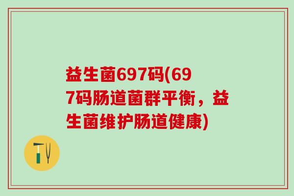 益生菌697码(697码肠道菌群平衡，益生菌维护肠道健康)