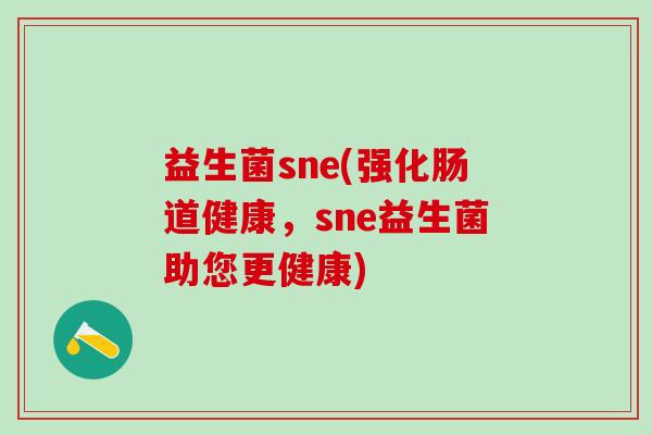 益生菌sne(强化肠道健康，sne益生菌助您更健康)