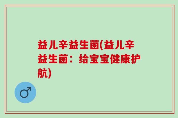 益儿辛益生菌(益儿辛益生菌：给宝宝健康护航)