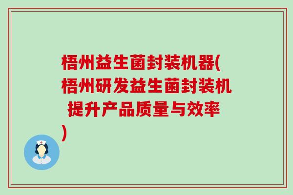梧州益生菌封装机器(梧州研发益生菌封装机 提升产品质量与效率)