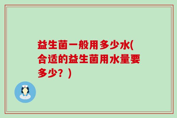 益生菌一般用多少水(合适的益生菌用水量要多少？)