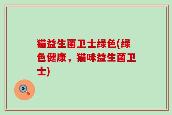猫益生菌卫士绿色(绿色健康，猫咪益生菌卫士)