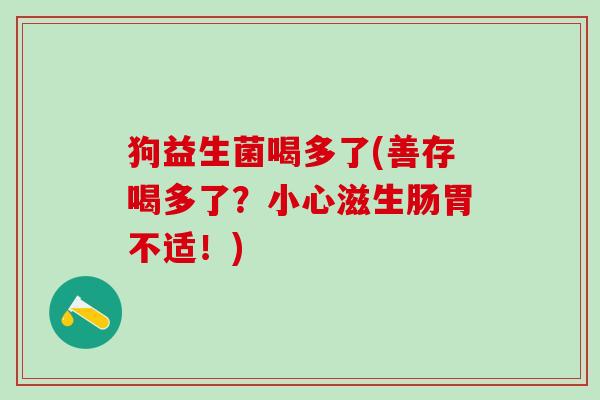 狗益生菌喝多了(善存喝多了？小心滋生肠胃不适！)