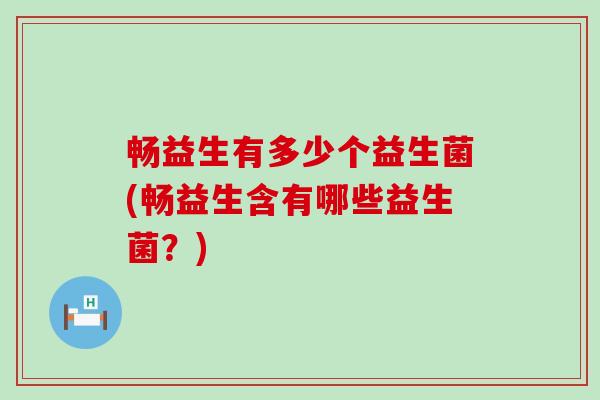 畅益生有多少个益生菌(畅益生含有哪些益生菌？)