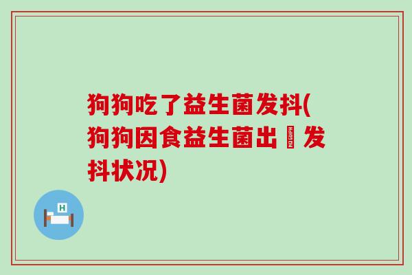 狗狗吃了益生菌发抖(狗狗因食益生菌出現发抖状况)