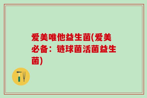 爱美唯他益生菌(爱美必备：链球菌活菌益生菌)