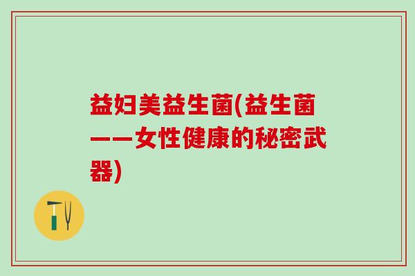 益妇美益生菌(益生菌——女性健康的秘密武器)