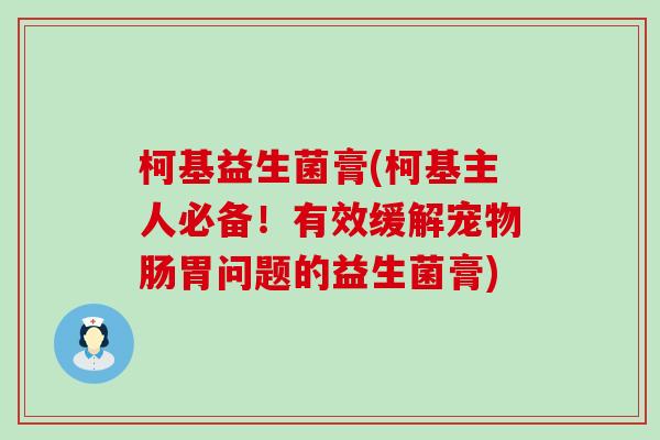 柯基益生菌膏(柯基主人必备！有效缓解宠物肠胃问题的益生菌膏)