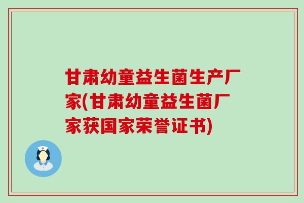 甘肃幼童益生菌生产厂家(甘肃幼童益生菌厂家获国家荣誉证书)