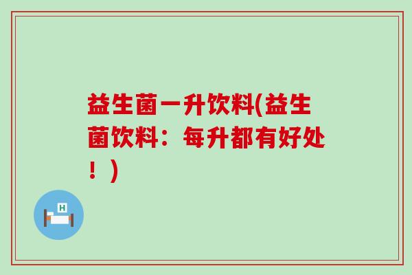 益生菌一升饮料(益生菌饮料：每升都有好处！)