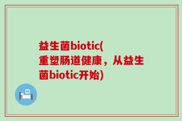 益生菌biotic(重塑肠道健康，从益生菌biotic开始)