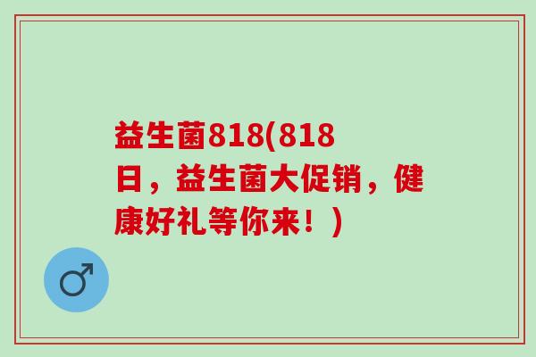 益生菌818(818日，益生菌大促销，健康好礼等你来！)