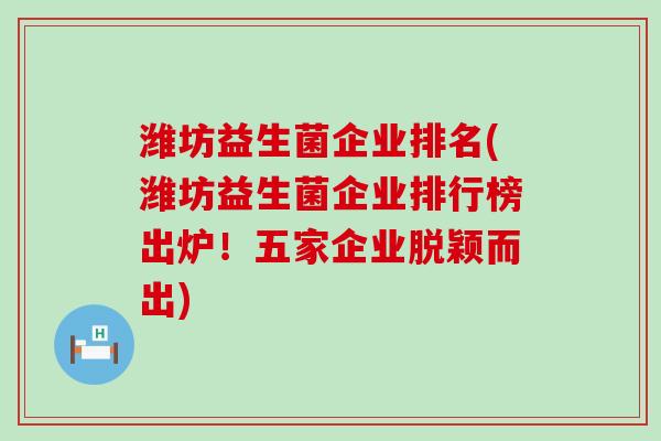 潍坊益生菌企业排名(潍坊益生菌企业排行榜出炉！五家企业脱颖而出)