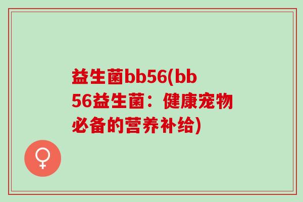益生菌bb56(bb56益生菌：健康宠物必备的营养补给)