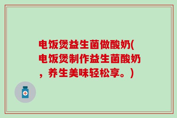 电饭煲益生菌做酸奶(电饭煲制作益生菌酸奶，养生美味轻松享。)