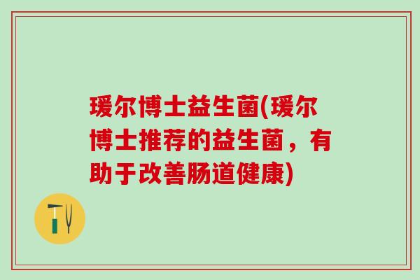 瑗尔博士益生菌(瑗尔博士推荐的益生菌，有助于改善肠道健康)