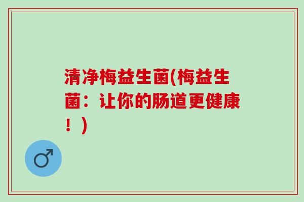 清净梅益生菌(梅益生菌：让你的肠道更健康！)