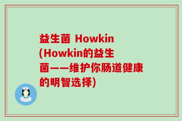 益生菌 Howkin(Howkin的益生菌——维护你肠道健康的明智选择)