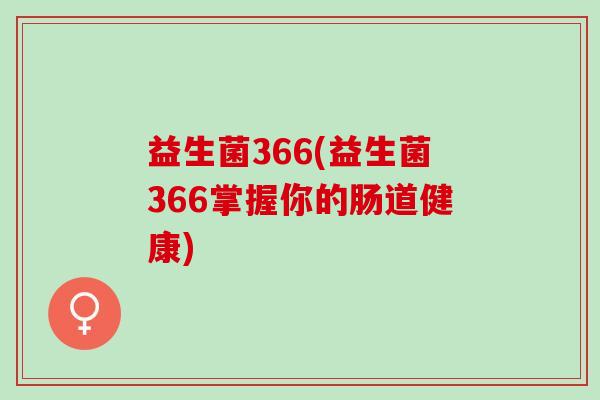 益生菌366(益生菌366掌握你的肠道健康)