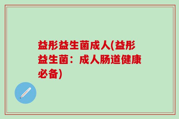 益彤益生菌成人(益彤益生菌：成人肠道健康必备)