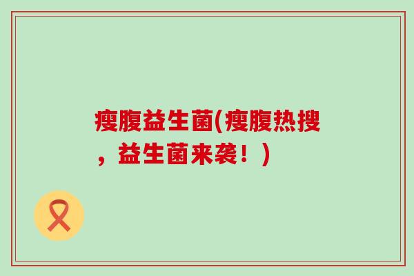 瘦腹益生菌(瘦腹热搜，益生菌来袭！)