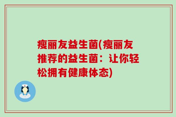 瘦丽友益生菌(瘦丽友推荐的益生菌：让你轻松拥有健康体态)