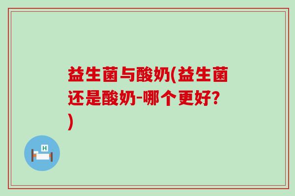 益生菌与酸奶(益生菌还是酸奶-哪个更好？)