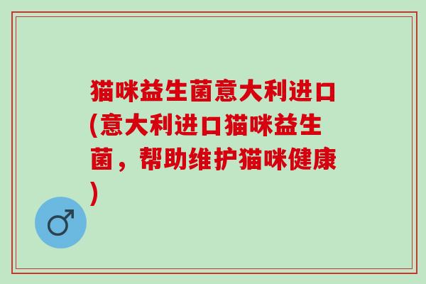 猫咪益生菌意大利进口(意大利进口猫咪益生菌，帮助维护猫咪健康)