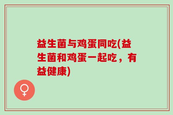 益生菌与鸡蛋同吃(益生菌和鸡蛋一起吃，有益健康)