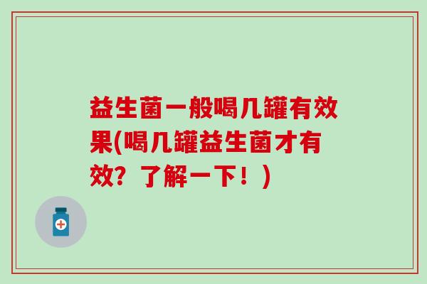 益生菌一般喝几罐有效果(喝几罐益生菌才有效？了解一下！)