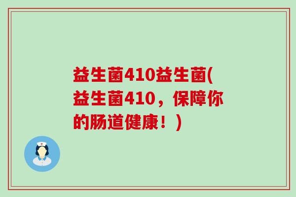 益生菌410益生菌(益生菌410，保障你的肠道健康！)