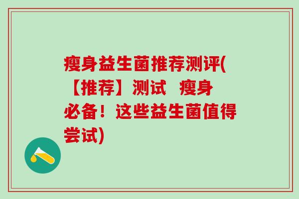 瘦身益生菌推荐测评(【推荐】测试  瘦身必备！这些益生菌值得尝试)