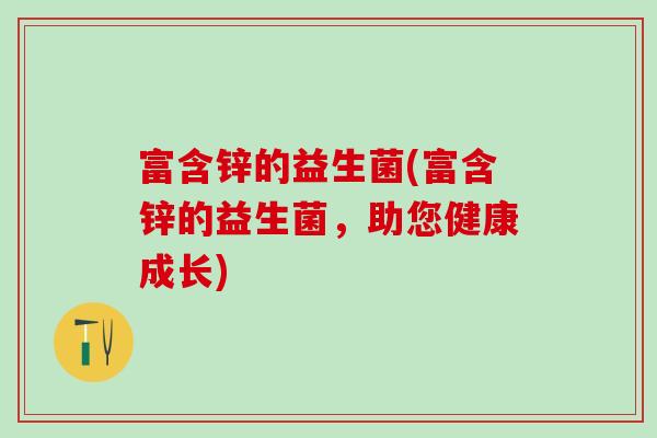 富含锌的益生菌(富含锌的益生菌，助您健康成长)