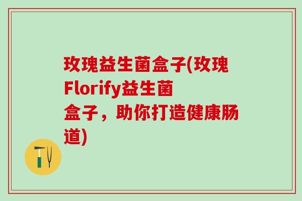 玫瑰益生菌盒子(玫瑰Florify益生菌盒子，助你打造健康肠道)