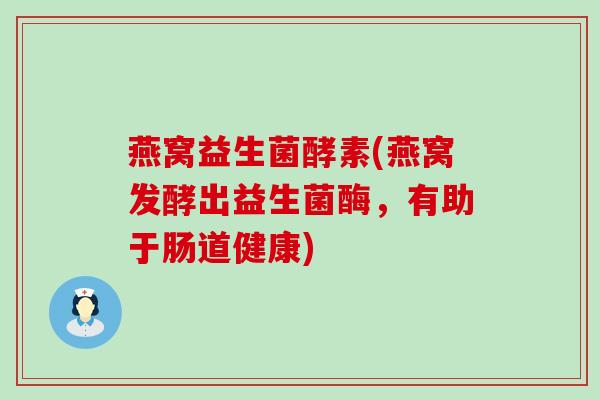 燕窝益生菌酵素(燕窝发酵出益生菌酶，有助于肠道健康)