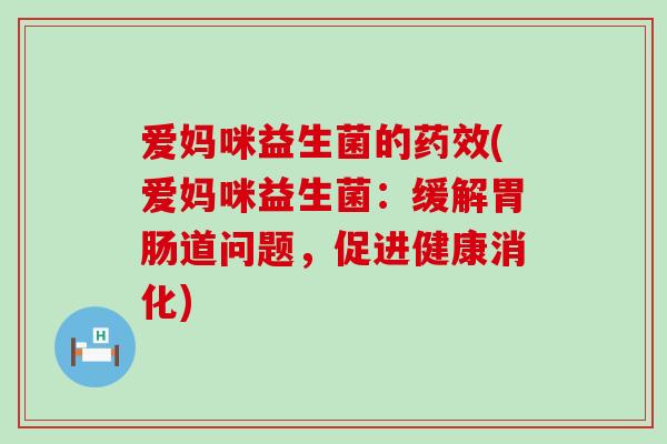爱妈咪益生菌的(爱妈咪益生菌：缓解道问题，促进健康消化)