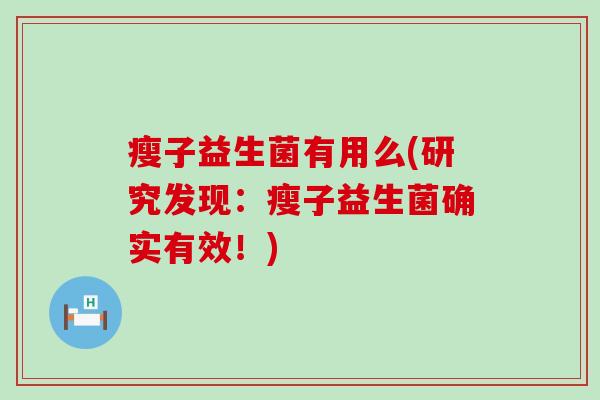 瘦子益生菌有用么(研究发现：瘦子益生菌确实有效！)