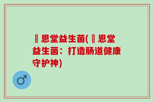 洐恩堂益生菌(洐恩堂益生菌：打造肠道健康守护神)