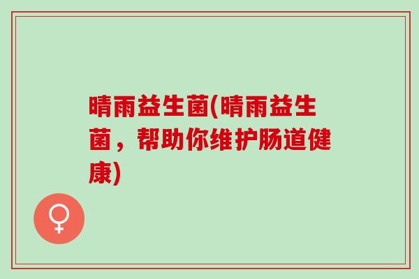 晴雨益生菌(晴雨益生菌，帮助你维护肠道健康)