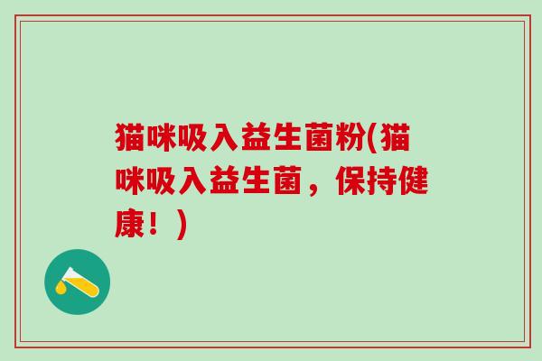 猫咪吸入益生菌粉(猫咪吸入益生菌，保持健康！)