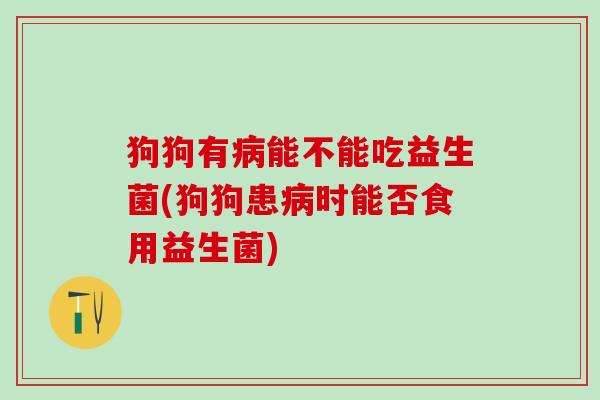 狗狗有能不能吃益生菌(狗狗患时能否食用益生菌)