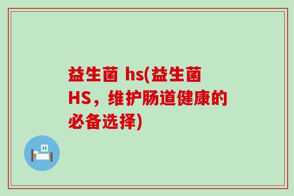 益生菌 hs(益生菌HS，维护肠道健康的必备选择)