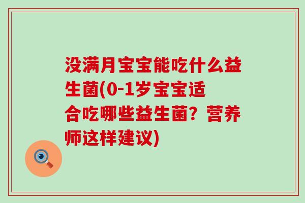 没满月宝宝能吃什么益生菌(0-1岁宝宝适合吃哪些益生菌？营养师这样建议)