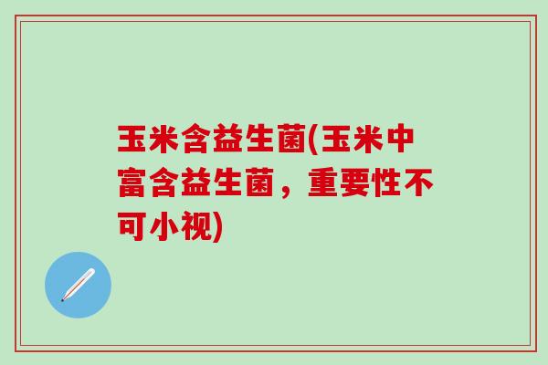 玉米含益生菌(玉米中富含益生菌，重要性不可小视)