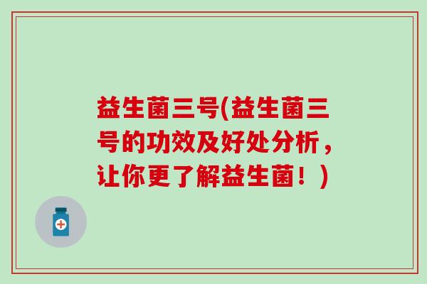 益生菌三号(益生菌三号的功效及好处分析，让你更了解益生菌！)